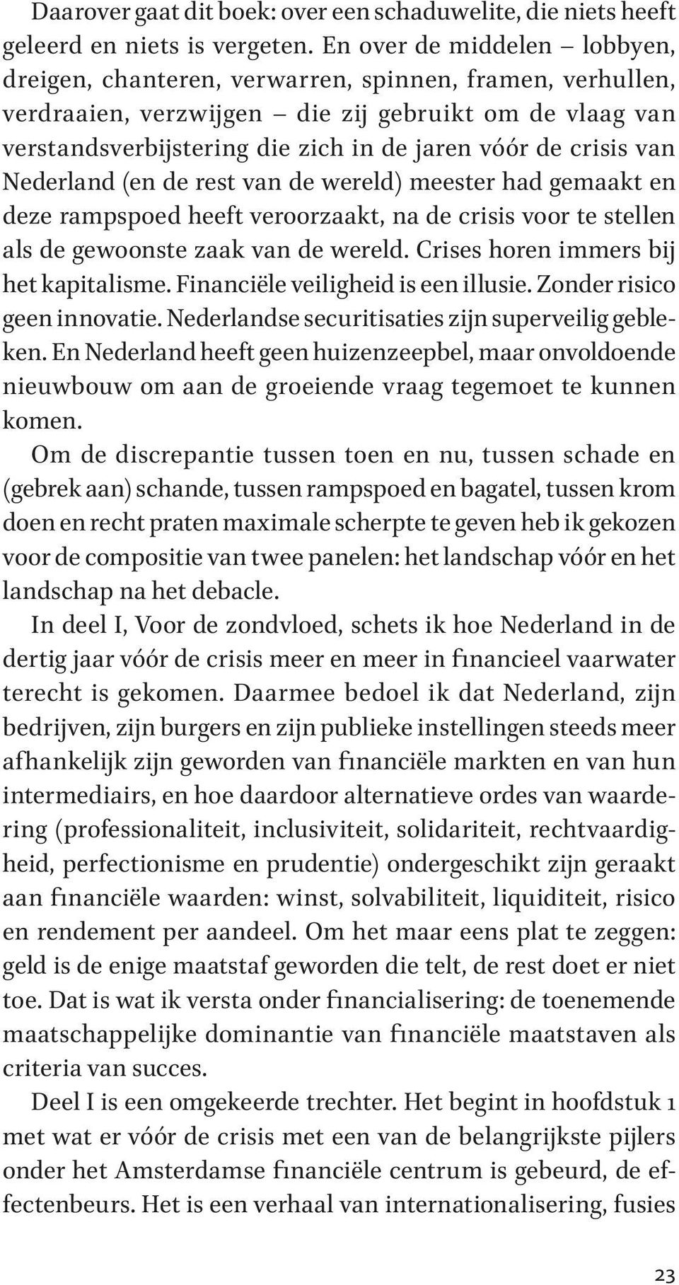 crisis van Nederland (en de rest van de wereld) meester had gemaakt en deze rampspoed heeft veroorzaakt, na de crisis voor te stellen als de gewoonste zaak van de wereld.