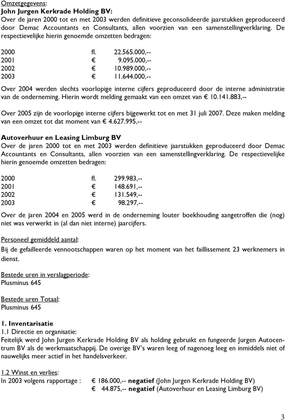 000,-- Over 2004 werden slechts voorlopige interne cijfers geproduceerd door de interne administratie van de onderneming. Hierin wordt melding gemaakt van een omzet van 10.141.