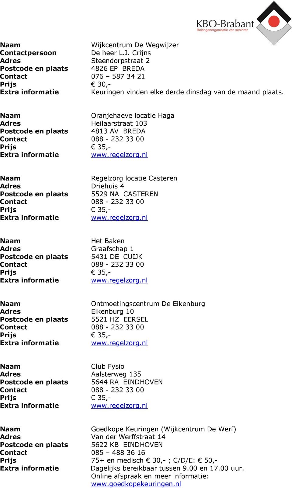 Oranjehaeve locatie Haga Adres Heilaarstraat 103 Postcode en plaats 4813 AV BREDA Regelzorg locatie Casteren Adres Driehuis 4 Postcode en plaats 5529 NA CASTEREN Het