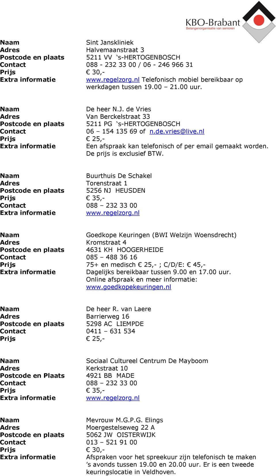 Buurthuis De Schakel Adres Torenstraat 1 Postcode en plaats 5256 NJ HEUSDEN Contact 088 232 33 00 Goedkope Keuringen (BWI Welzijn Woensdrecht) Adres Kromstraat 4 Postcode en plaats 4631 KH