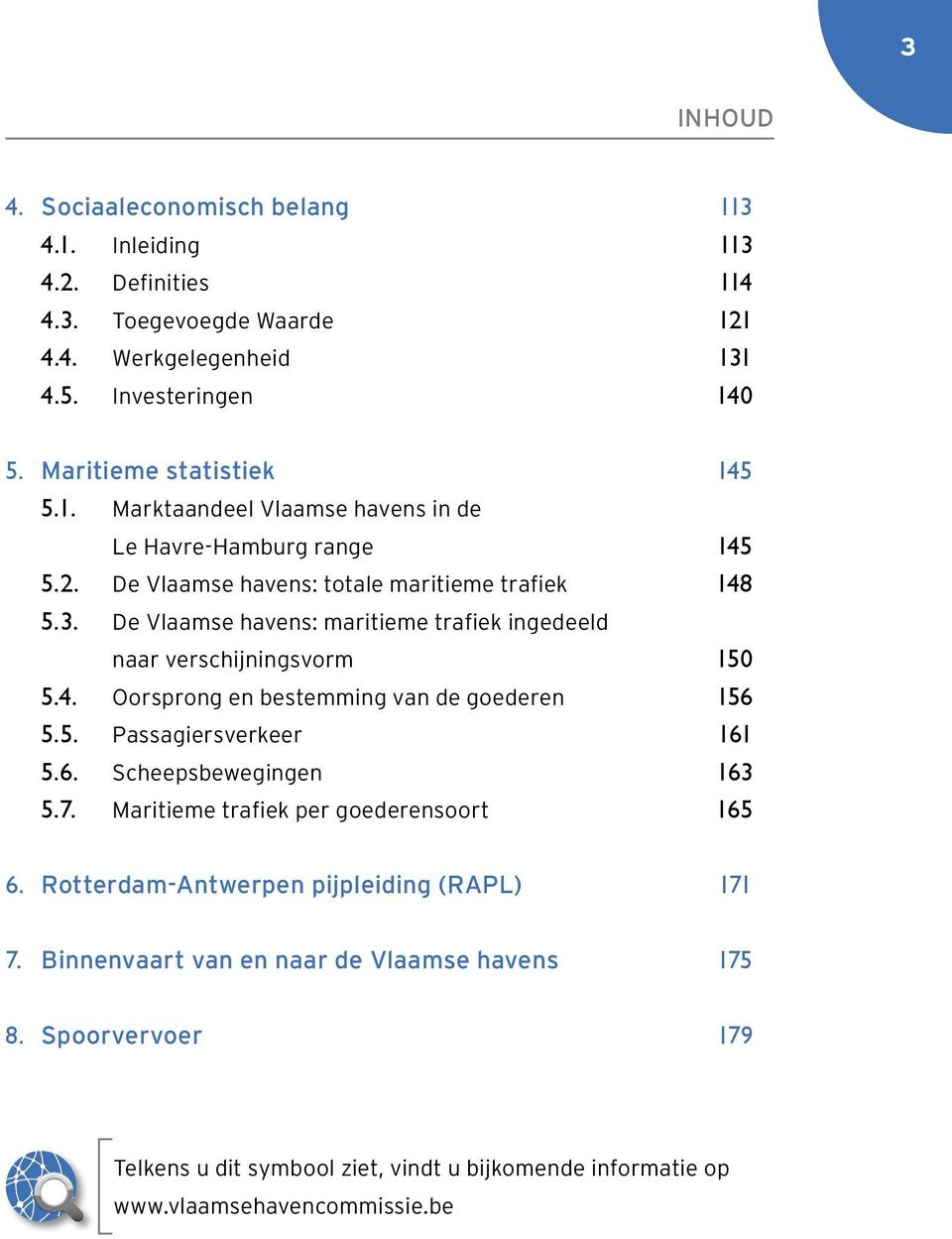 De Vlaamse havens: maritieme trafiek ingedeeld naar verschijningsvorm 150 5.4. Oorsprong en bestemming van de goederen 156 5.5. Passagiersverkeer 161 5.6. Scheepsbewegingen 163 5.7.