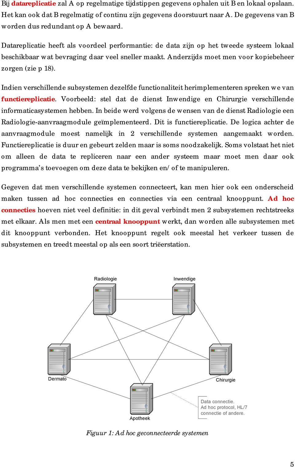 Anderzijds moet men voor kopiebeheer zorgen (zie p 18). Indien verschillende subsystemen dezelfde functionaliteit herimplementeren spreken we van functiereplicatie.