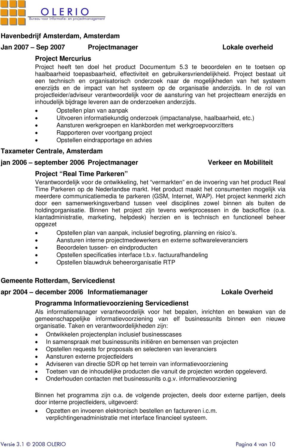 Project bestaat uit een technisch en organisatorisch onderzoek naar de mogelijkheden van het systeem enerzijds en de impact van het systeem op de organisatie anderzijds.