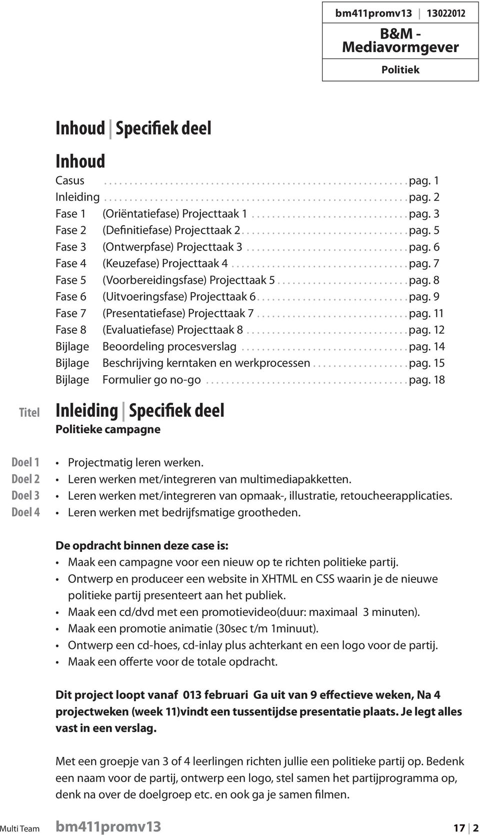 ..pag. 12 Bijlage Beoordeling procesverslag...pag. 14 Bijlage Beschrijving kerntaken en werkprocessen................... pag. 15 Bijlage Formulier go no-go...pag. 18 Titel Doel 1 Doel 2 Doel 3 Doel 4 Inleiding Specifiek deel e campagne Projectmatig leren werken.