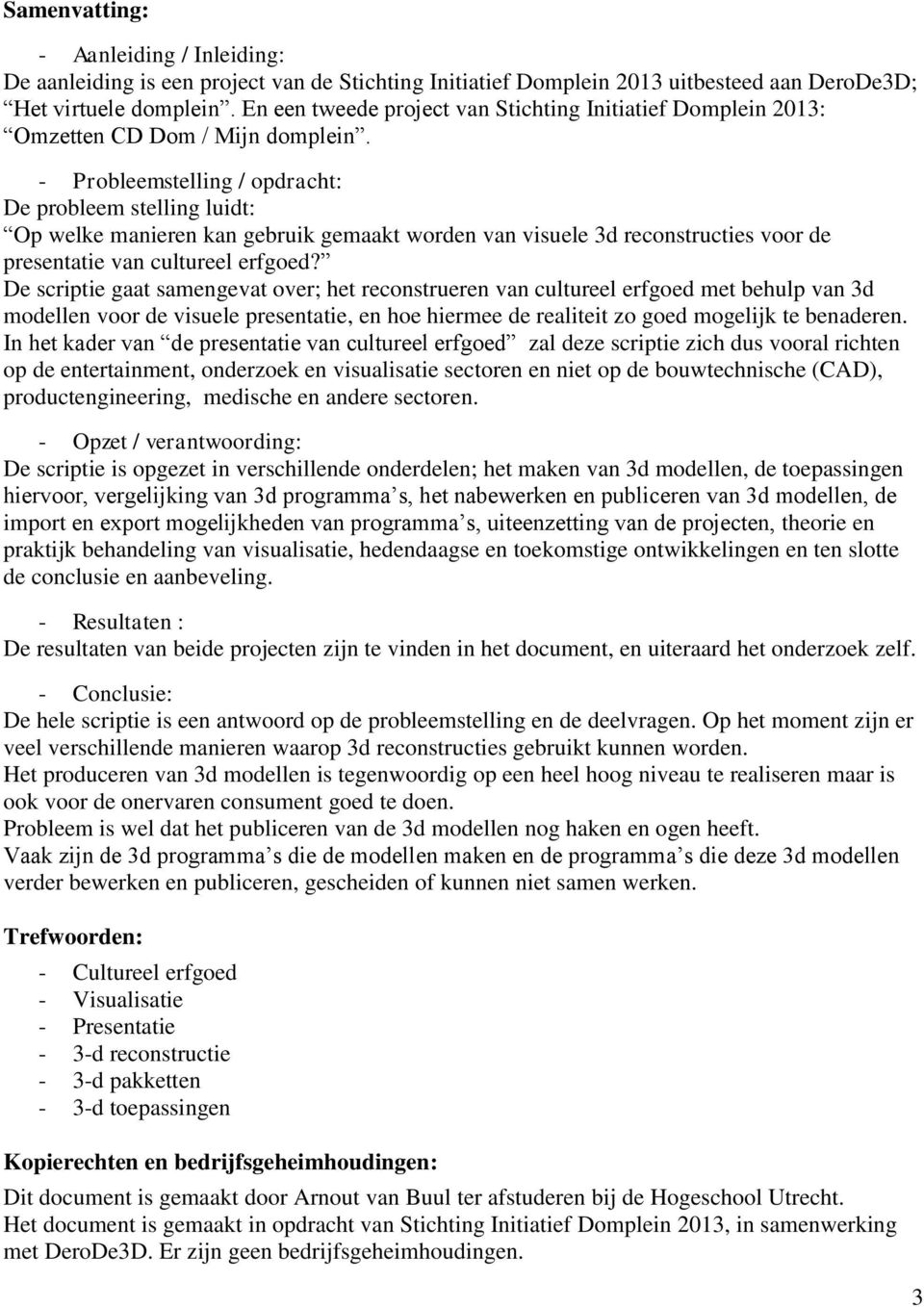 - Probleemstelling / opdracht: De probleem stelling luidt: Op welke manieren kan gebruik gemaakt worden van visuele 3d reconstructies voor de presentatie van cultureel erfgoed?