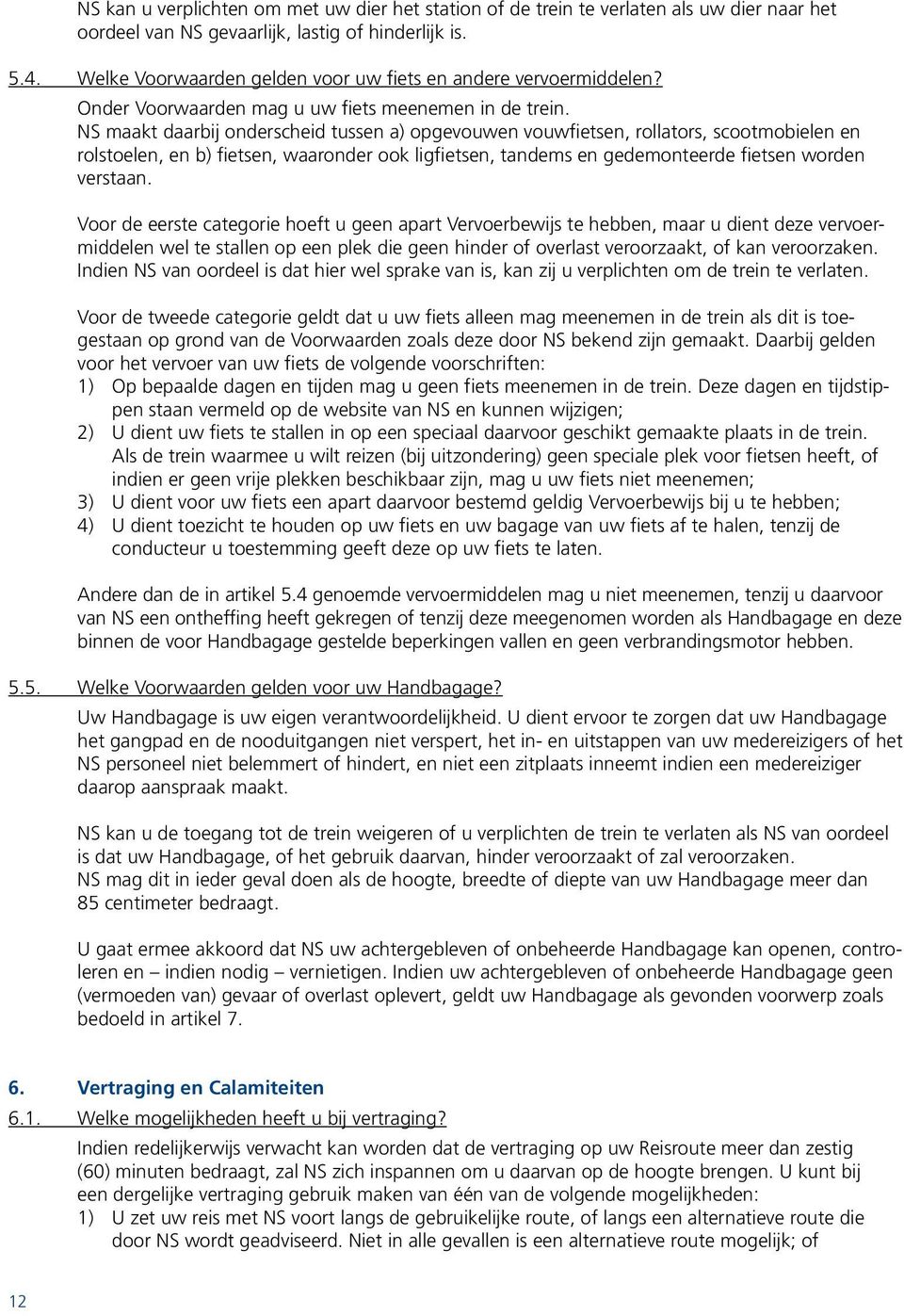 NS maakt daarbij onderscheid tussen a) opgevouwen vouwfietsen, rollators, scootmobielen en rolstoelen, en b) fietsen, waaronder ook ligfietsen, tandems en gedemonteerde fietsen worden verstaan.