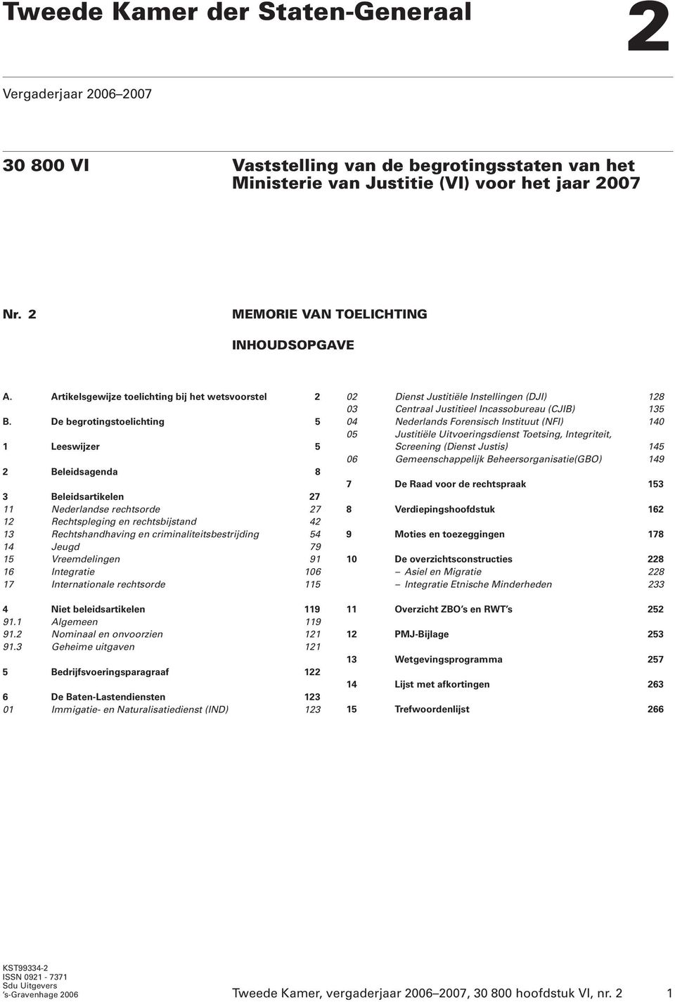 De begrotingstoelichting 5 1 Leeswijzer 5 2 Beleidsagenda 8 3 Beleidsartikelen 27 11 Nederlandse rechtsorde 27 12 Rechtspleging en rechtsbijstand 42 13 Rechtshandhaving en criminaliteitsbestrijding