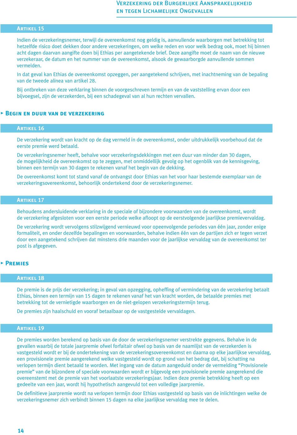 Deze aangifte moet de naam van de nieuwe verzekeraar, de datum en het nummer van de overeenkomst, alsook de gewaarborgde aanvullende sommen vermelden.