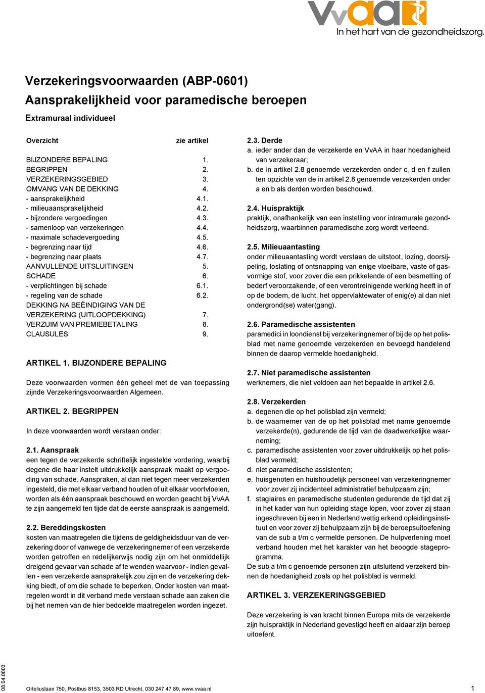 - begrenzing naar tijd 4.6. - begrenzing naar plaats 4.7. AANVULLENDE UITSLUITINGEN 5. SCHADE 6. - verplichtingen bij schade 6.1. - regeling van de schade 6.2.