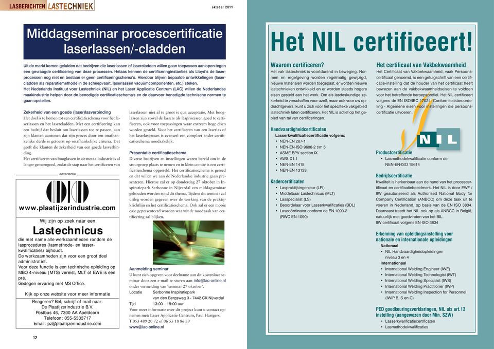 Helaas kennen de certificeringinstanties als Lloyd s de laserprocessen nog niet en bestaan er geen certificeringschema s.