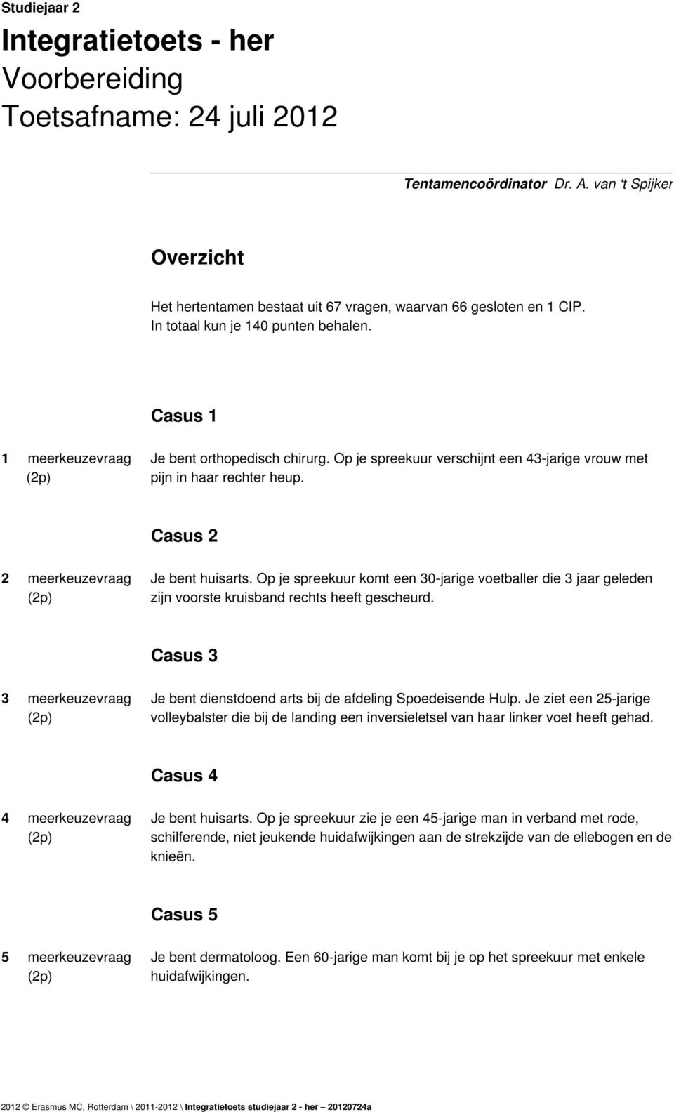 Casus 2 2 meerkeuzevraag Je bent huisarts. Op je spreekuur komt een 30-jarige voetballer die 3 jaar geleden zijn voorste kruisband rechts heeft gescheurd.