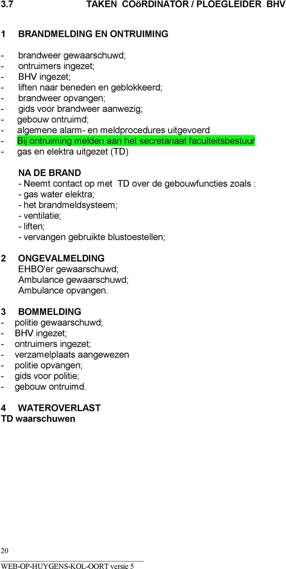 Neemt contact op met TD over de gebouwfuncties zoals : - gas water elektra; - het brandmeldsysteem; - ventilatie; - liften; - vervangen gebruikte blustoestellen; 2 ONGEVALMELDING EHBO'er