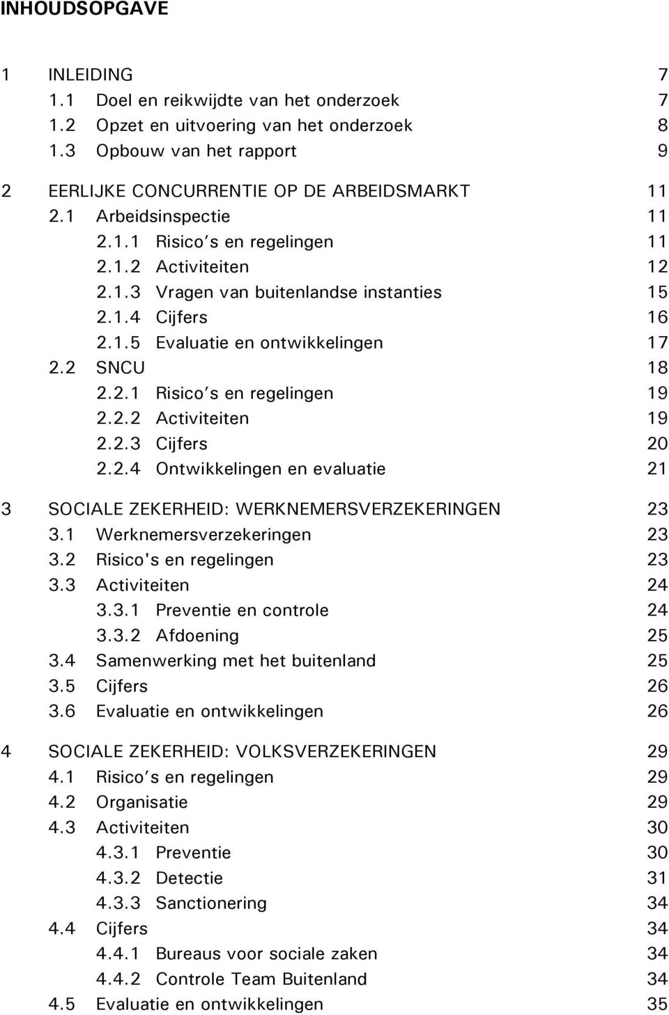 2.2 Activiteiten 19 2.2.3 Cijfers 20 2.2.4 Ontwikkelingen en evaluatie 21 3 SOCIALE ZEKERHEID: WERKNEMERSVERZEKERINGEN 23 3.1 Werknemersverzekeringen 23 3.2 Risico's en regelingen 23 3.