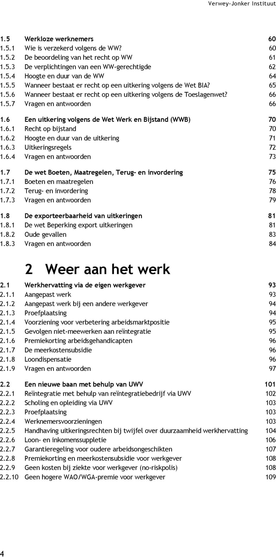 6 Een uitkering volgens de Wet Werk en Bijstand (WWB) 70 1.6.1 Recht op bijstand 70 1.6.2 Hoogte en duur van de uitkering 71 1.6.3 Uitkeringsregels 72 1.6.4 Vragen en antwoorden 73 1.