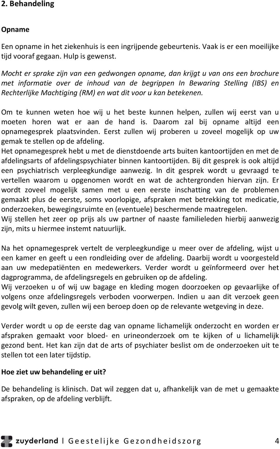 voor u kan betekenen. Om te kunnen weten hoe wij u het beste kunnen helpen, zullen wij eerst van u moeten horen wat er aan de hand is. Daarom zal bij opname altijd een opnamegesprek plaatsvinden.