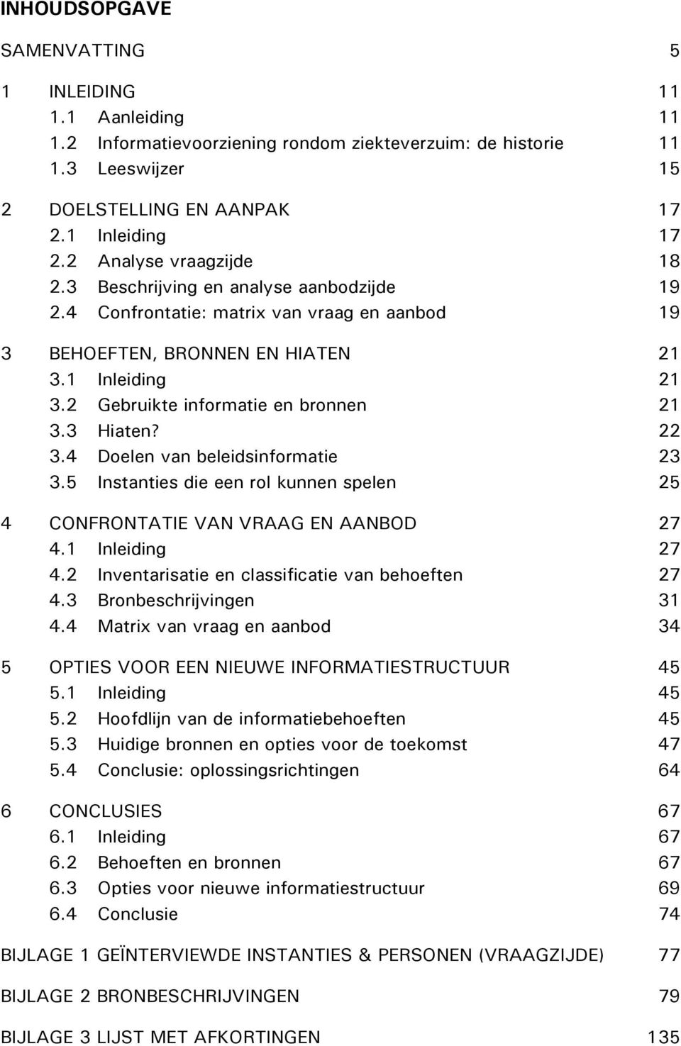 2 Gebruikte informatie en bronnen 21 3.3 Hiaten? 22 3.4 Doelen van beleidsinformatie 23 3.5 Instanties die een rol kunnen spelen 25 4 CONFRONTATIE VAN VRAAG EN AANBOD 27 4.1 Inleiding 27 4.