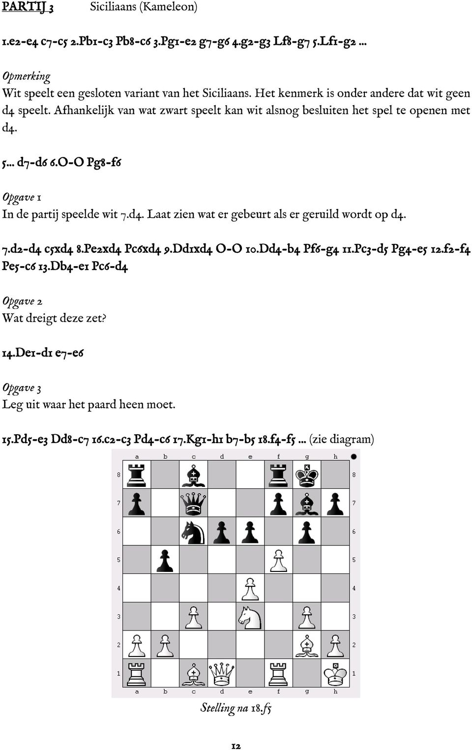 O-O Pg8-f6 Opgave 1 In de partij speelde wit 7.d4. Laat zien wat er gebeurt als er geruild wordt op d4. 7.d2-d4 c5xd4 8.Pe2xd4 Pc6xd4 9.Dd1xd4 O-O 10.Dd4-b4 Pf6-g4 11.
