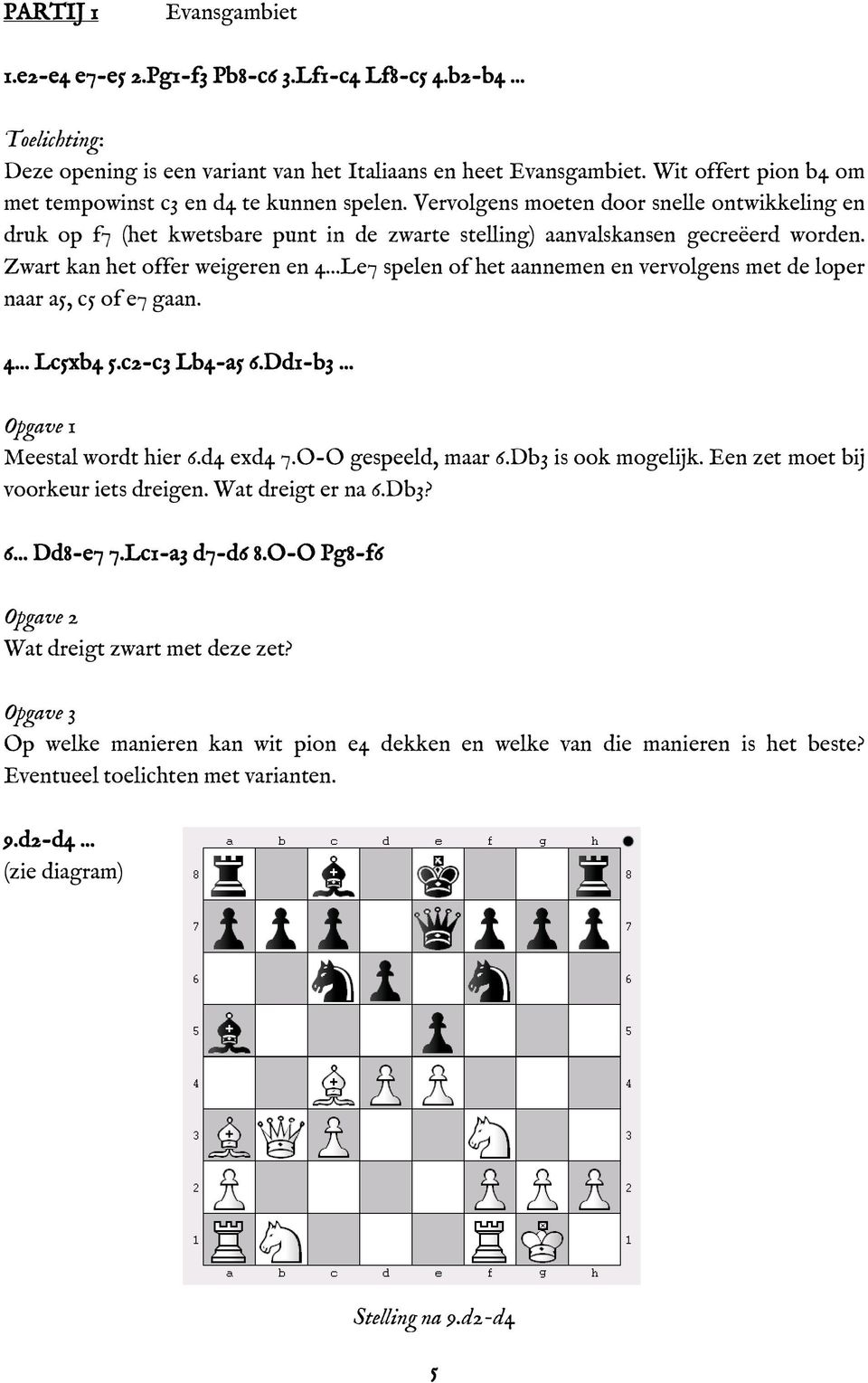 Zwart kan het offer weigeren en 4...Le7 spelen of het aannemen en vervolgens met de loper naar a5, c5 of e7 gaan. 4... Lc5xb4 5.c2-c3 Lb4-a5 6.Dd1-b3... Opgave 1 Meestal wordt hier 6.d4 exd4 7.