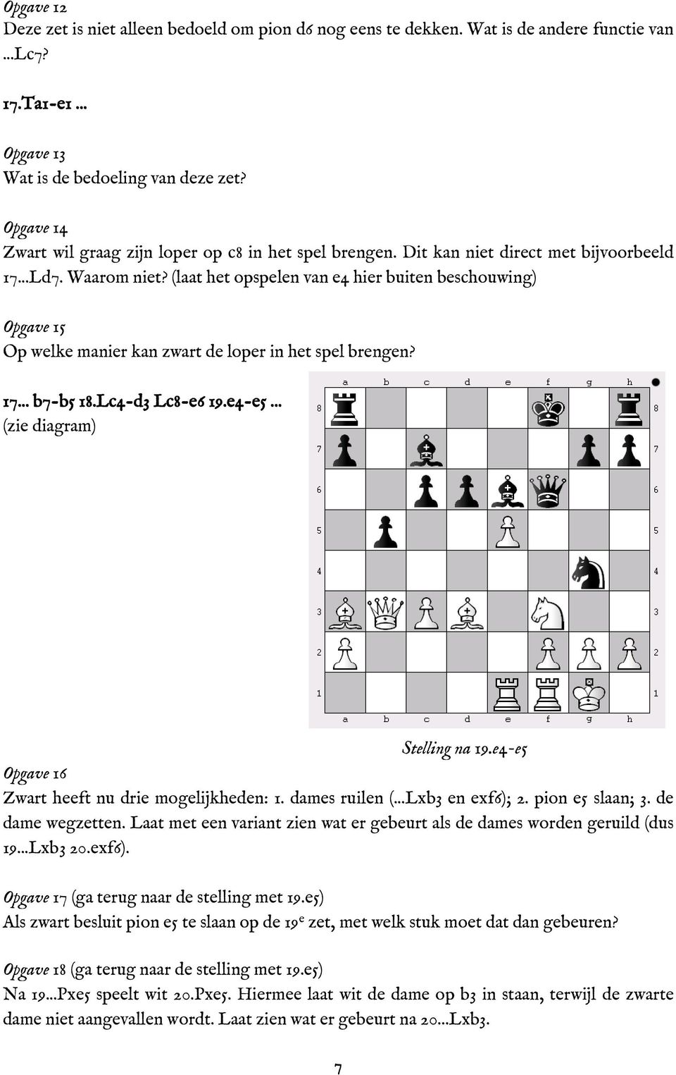 (laat het opspelen van e4 hier buiten beschouwing) Opgave 15 Op welke manier kan zwart de loper in het spel brengen? 17... b7-b5 18.Lc4-d3 Lc8-e6 19.e4-e5... (zie diagram) Stelling na 19.