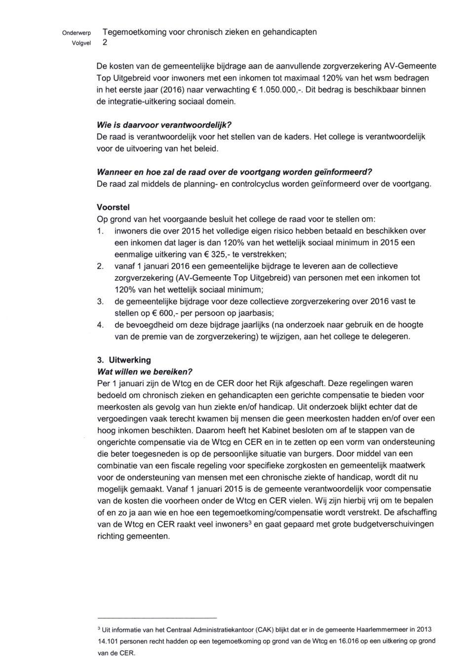 De raad is verantwoordelijk voor het stellen van de kaders. Het college is verantwoordelijk voor de uitvoering van het beleid. Wanneer en hoe zal de raad over de voortgang worden geïnformeerd?