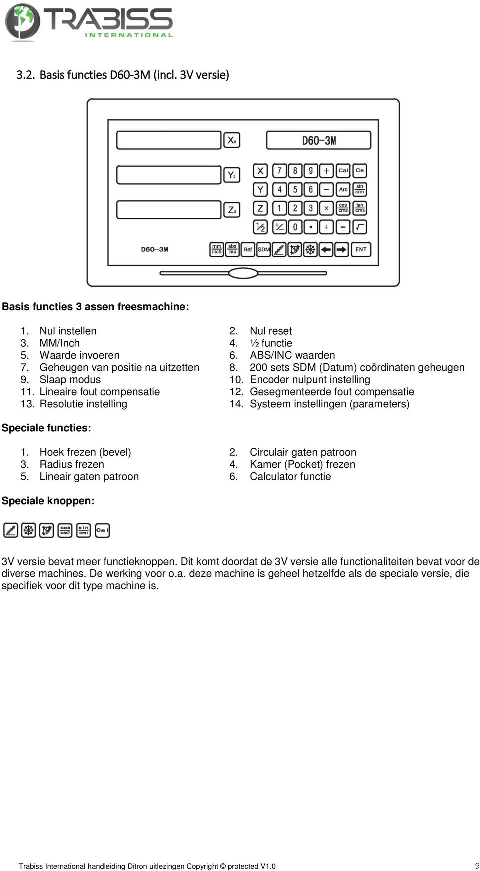 Resolutie instelling 14. Systeem instellingen (parameters) Speciale functies: 1. Hoek frezen (bevel) 2. Circulair gaten patroon 3. Radius frezen 4. Kamer (Pocket) frezen 5. Lineair gaten patroon 6.