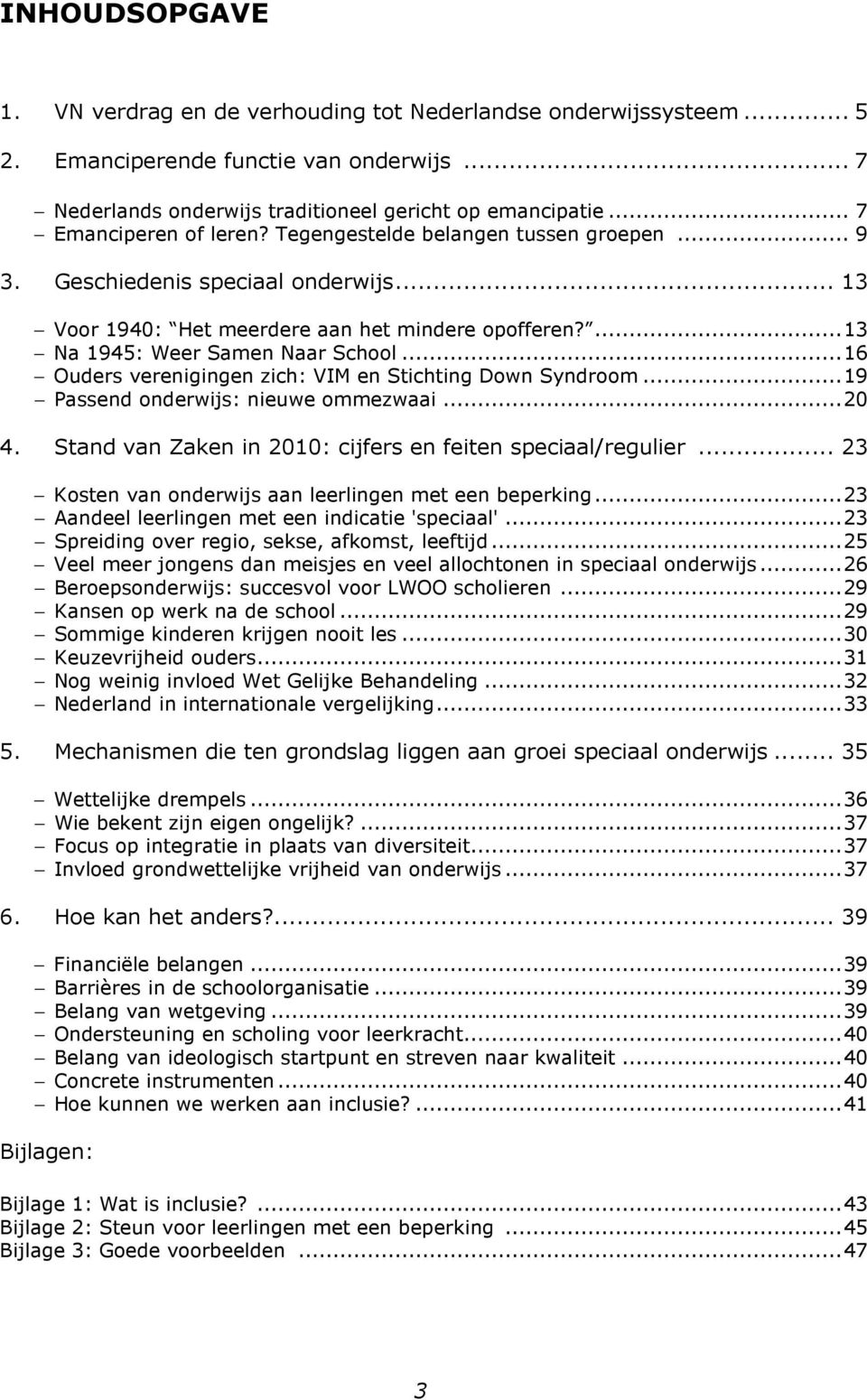 ..16 Ouders verenigingen zich: VIM en Stichting Down Syndroom...19 Passend onderwijs: nieuwe ommezwaai...20 4. Stand van Zaken in 2010: cijfers en feiten speciaal/regulier.