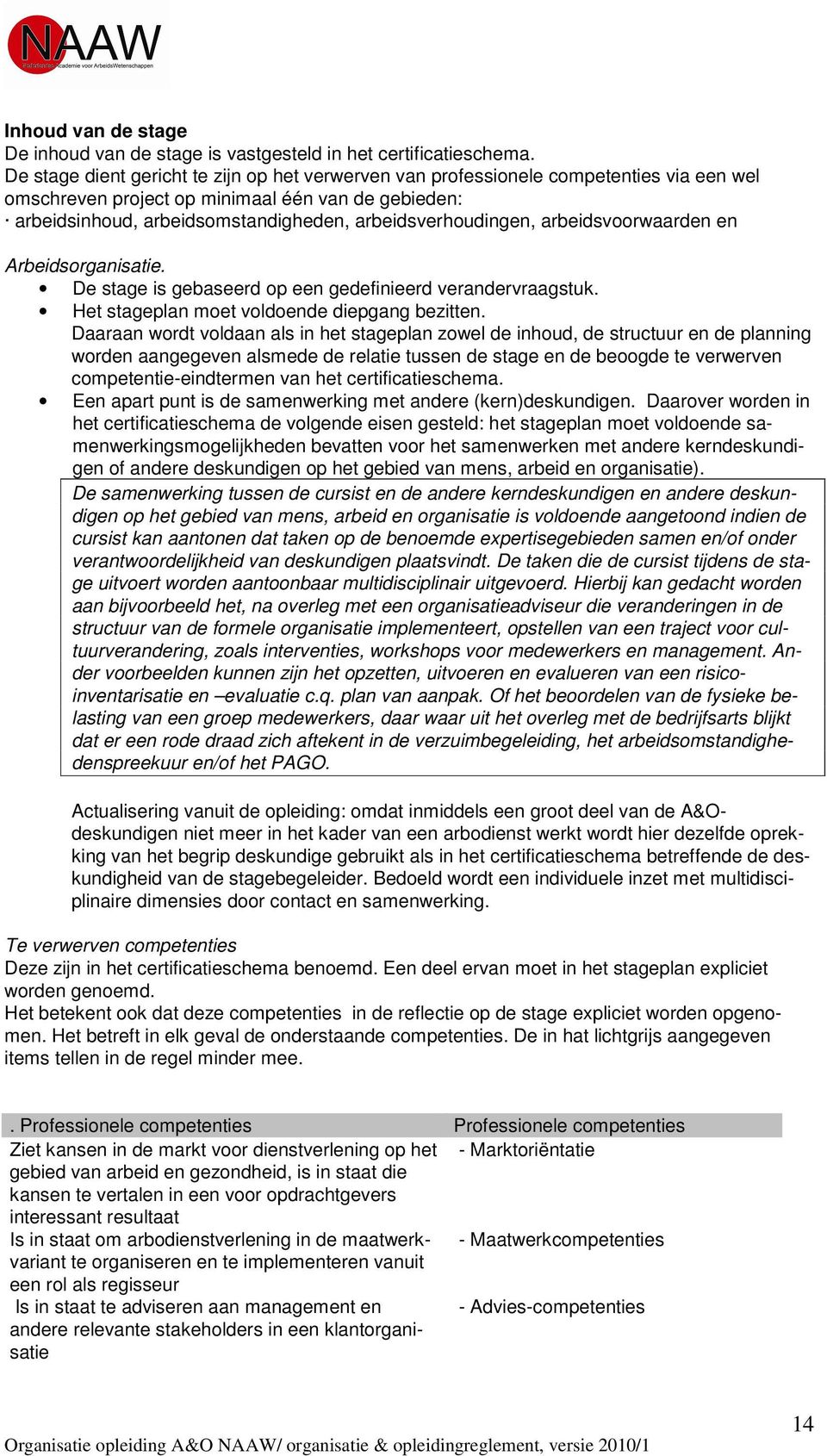 arbeidsverhoudingen, arbeidsvoorwaarden en Arbeidsorganisatie. De stage is gebaseerd op een gedefinieerd verandervraagstuk. Het stageplan moet voldoende diepgang bezitten.