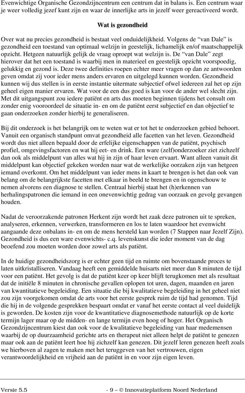 Volgens de van Dale is gezondheid een toestand van optimaal welzijn in geestelijk, lichamelijk en/of maatschappelijk opzicht. Hetgeen natuurlijk gelijk de vraag oproept wat welzijn is.