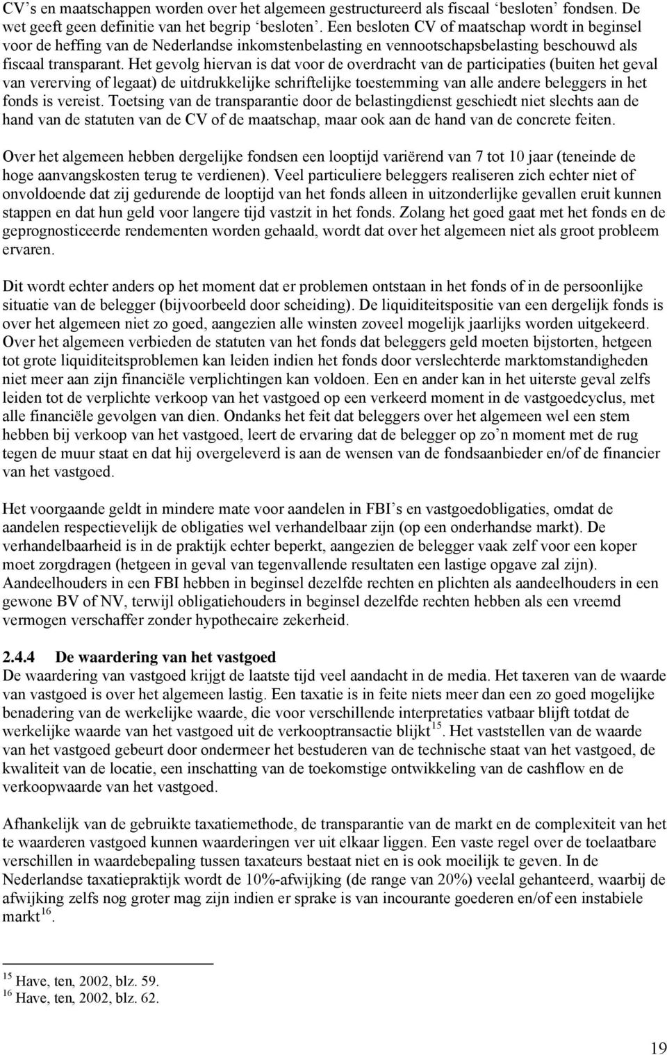 Het gevolg hiervan is dat voor de overdracht van de participaties (buiten het geval van vererving of legaat) de uitdrukkelijke schriftelijke toestemming van alle andere beleggers in het fonds is