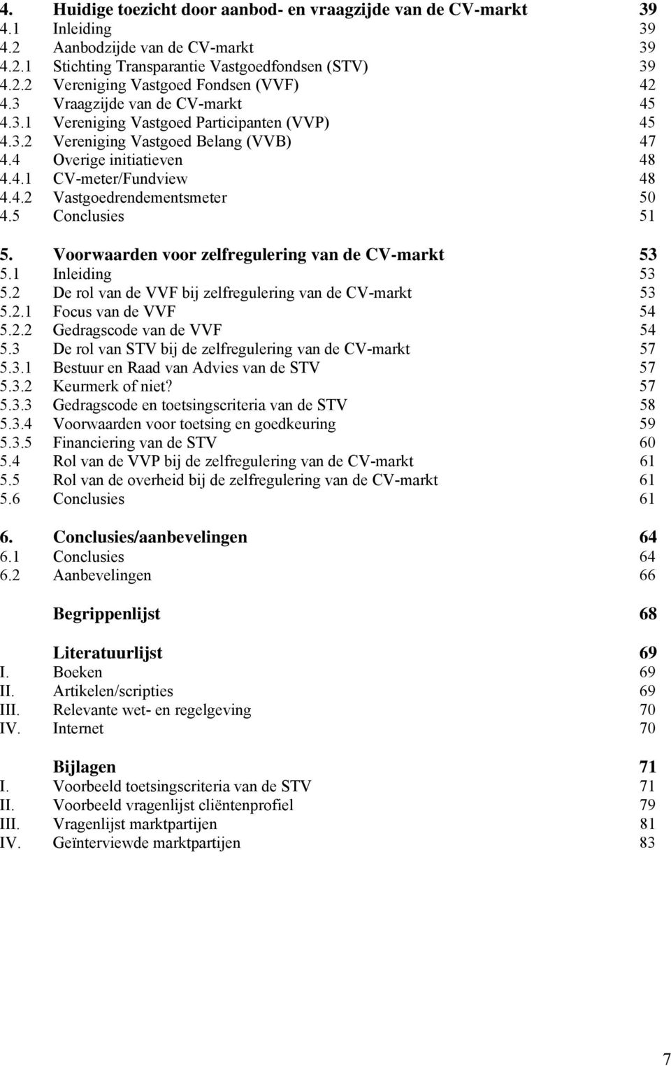 5 Conclusies 51 5. Voorwaarden voor zelfregulering van de CV-markt 53 5.1 Inleiding 53 5.2 De rol van de VVF bij zelfregulering van de CV-markt 53 5.2.1 Focus van de VVF 54 5.2.2 Gedragscode van de VVF 54 5.