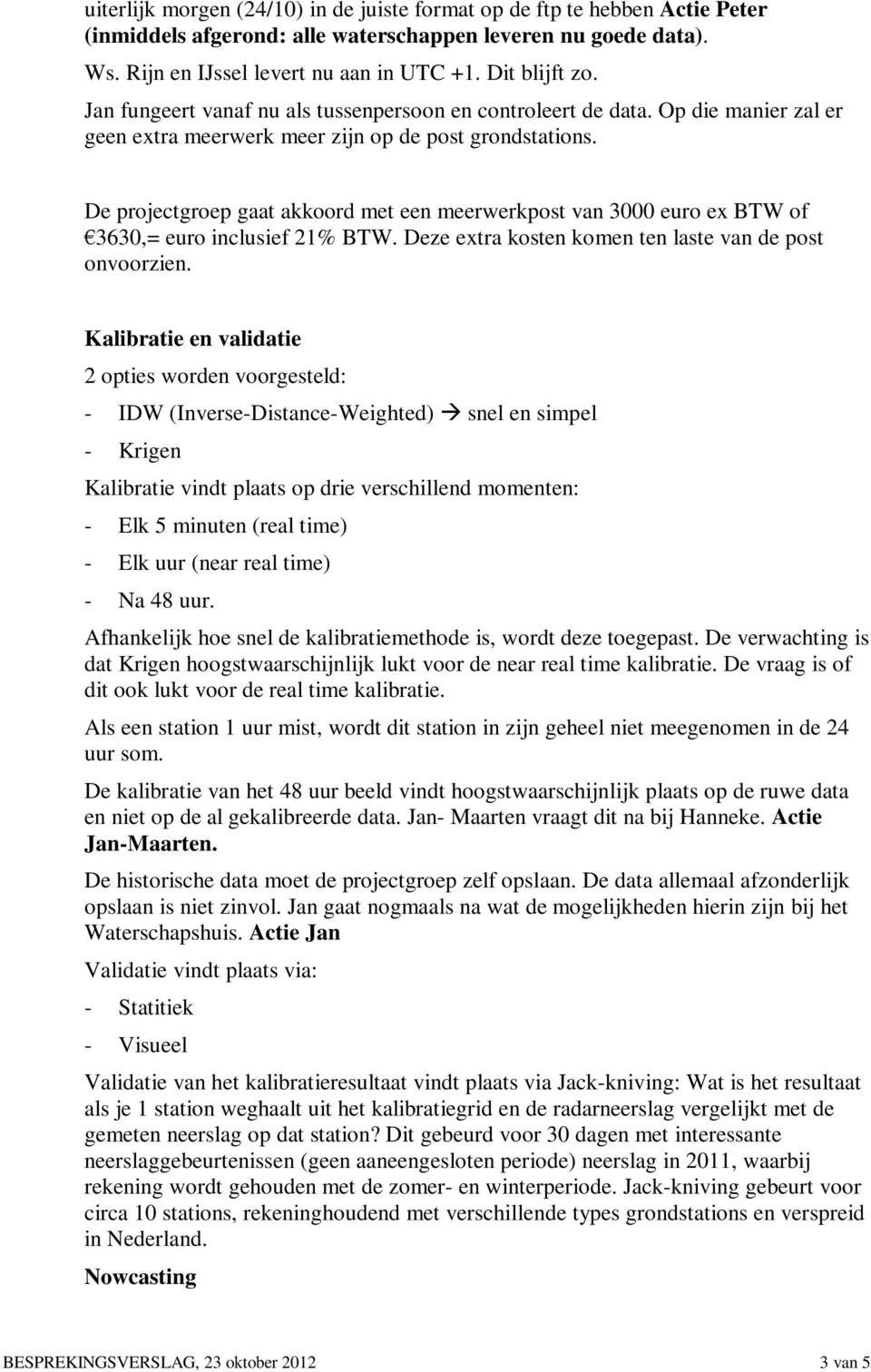 De projectgroep gaat akkoord met een meerwerkpost van 3000 euro ex BTW of 3630,= euro inclusief 21% BTW. Deze extra kosten komen ten laste van de post onvoorzien.