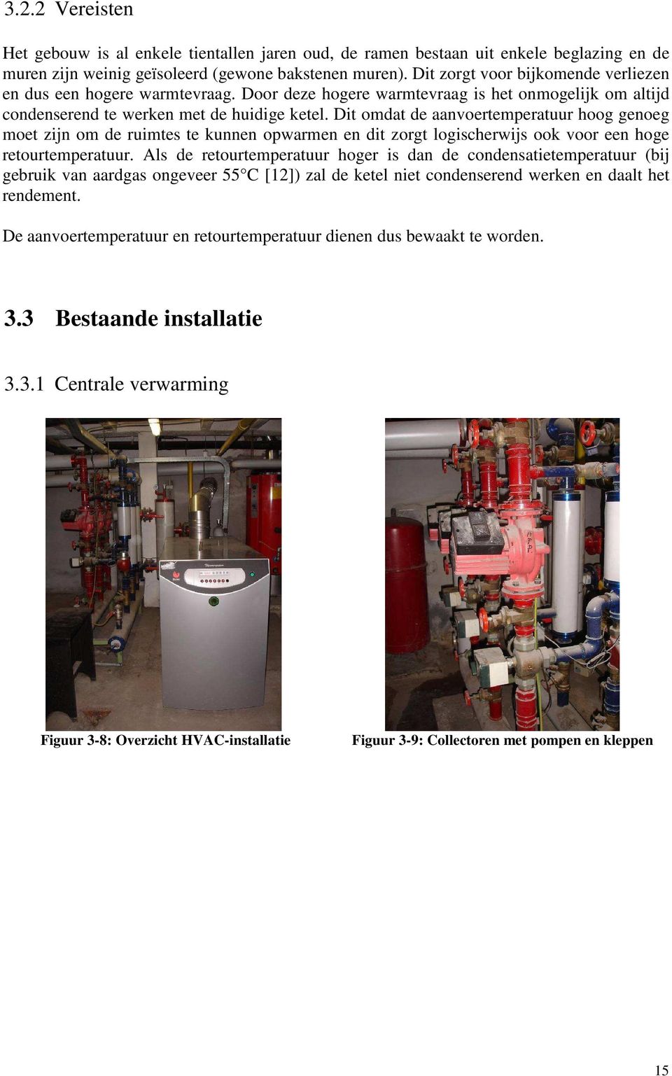 Dit omdat de aanvoertemperatuur hoog genoeg moet zijn om de ruimtes te kunnen opwarmen en dit zorgt logischerwijs ook voor een hoge retourtemperatuur.