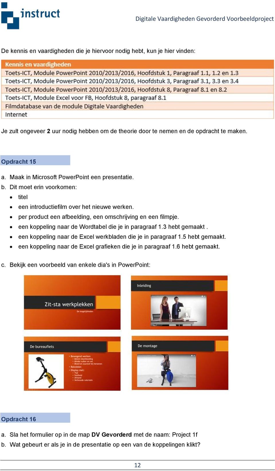 een koppeling naar de Wordtabel die je in paragraaf 1.3 hebt gemaakt. een koppeling naar de Excel werkbladen die je in paragraaf 1.5 hebt gemaakt.