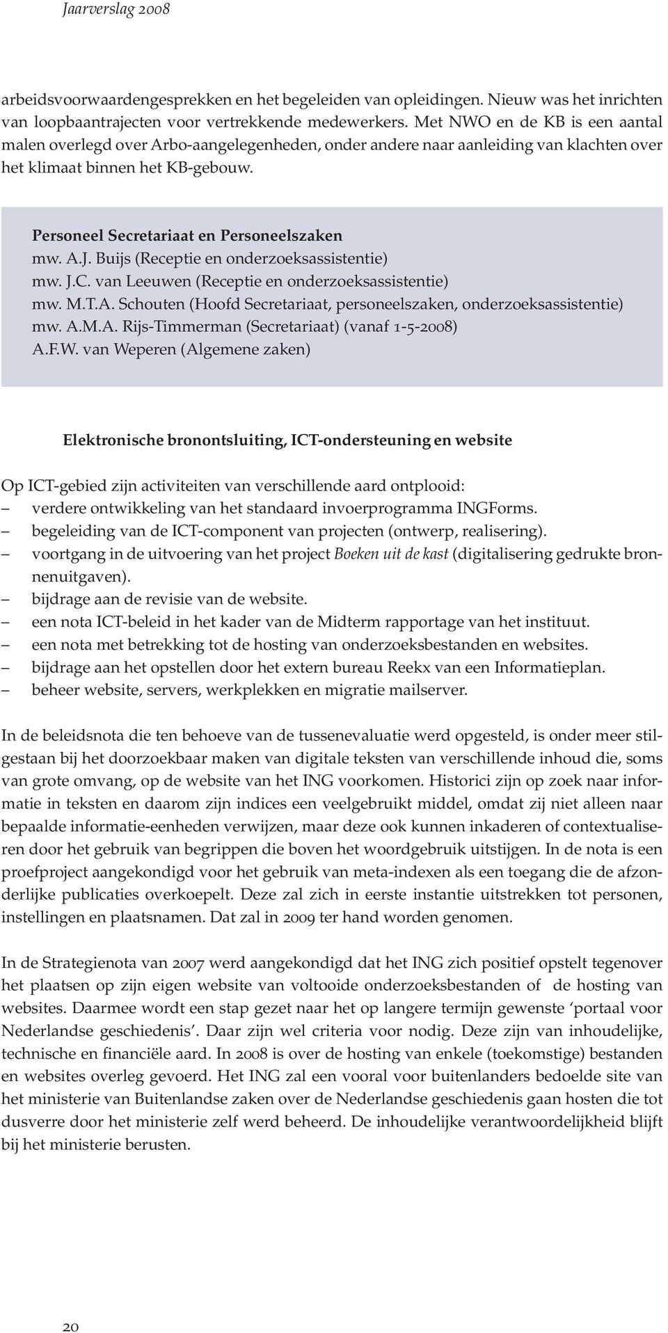 A.J. Buijs (Receptie en onderzoeksassistentie) mw. J.C. van Leeuwen (Receptie en onderzoeksassistentie) mw. M.T.A. Schouten (Hoofd Secretariaat, personeelszaken, onderzoeksassistentie) mw. A.M.A. Rijs-Timmerman (Secretariaat) (vanaf 1-5-2008) A.