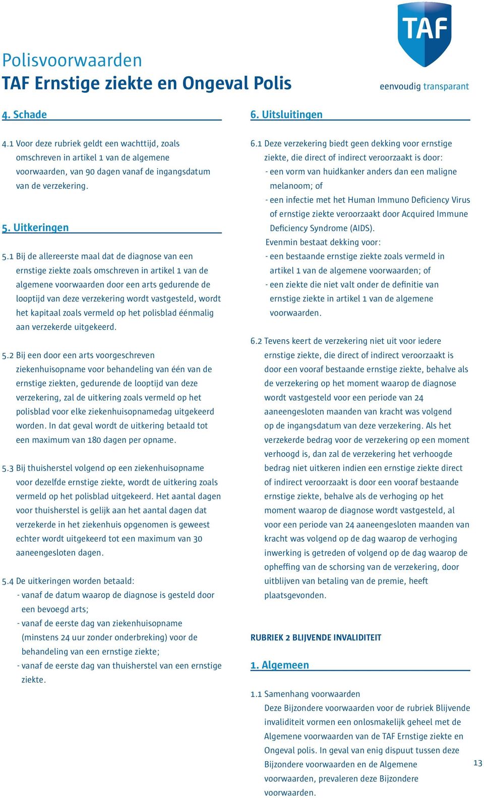 1 Bij de allereerste maal dat de diagnose van een ernstige ziekte zoals omschreven in artikel 1 van de algemene voorwaarden door een arts gedurende de looptijd van deze verzekering wordt vastgesteld,