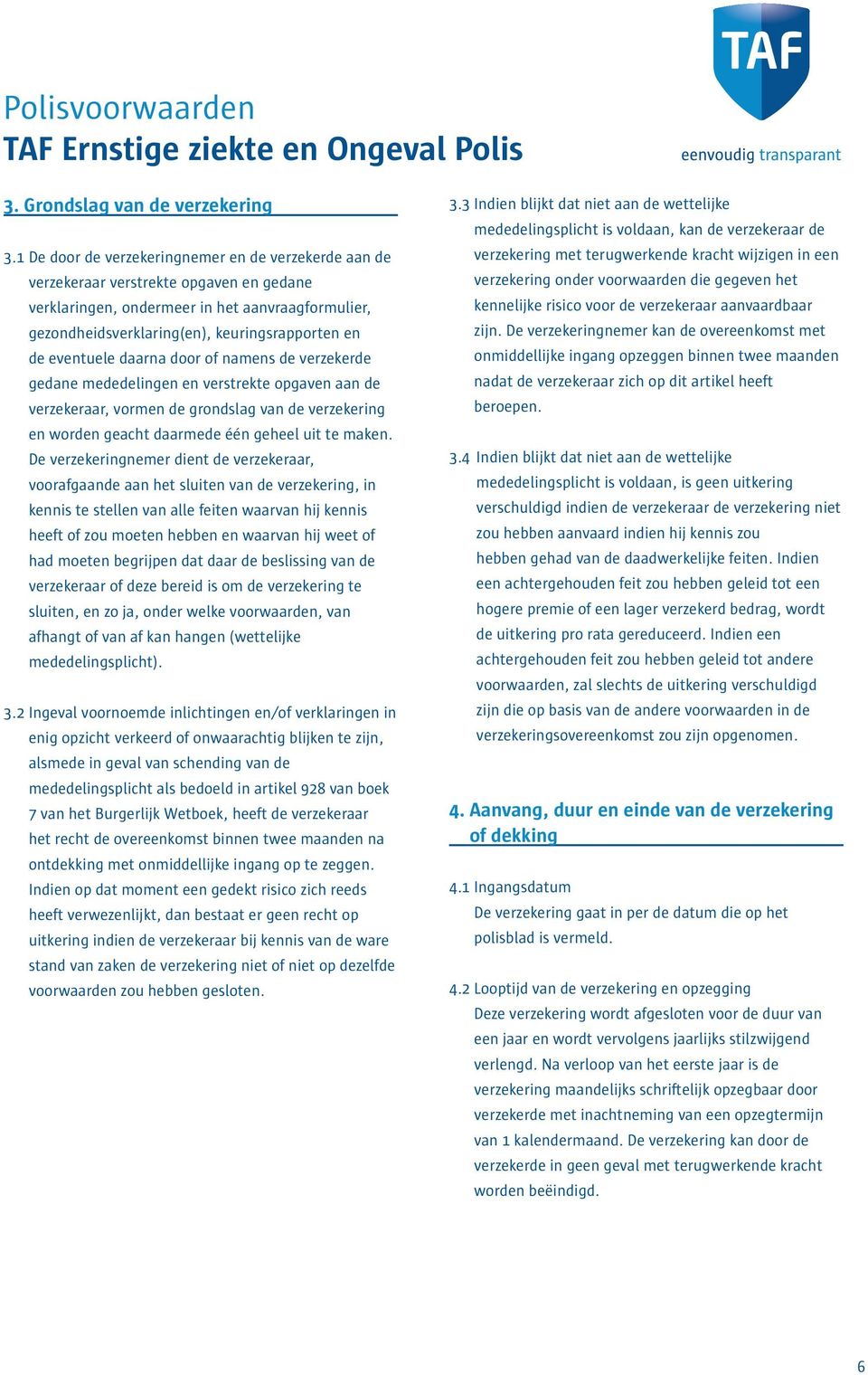 eventuele daarna door of namens de verzekerde gedane mededelingen en verstrekte opgaven aan de verzekeraar, vormen de grondslag van de verzekering en worden geacht daarmede één geheel uit te maken.