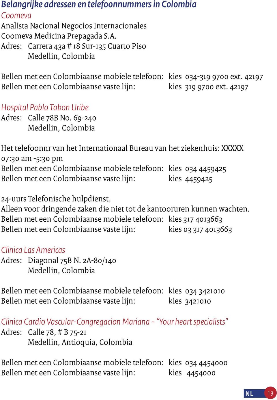 69-240 Het telefoonnr van het Internationaal Bureau van het ziekenhuis: XXXXX 07:30 am -5:30 pm Bellen met een Colombiaanse mobiele telefoon: kies 034 4459425 Bellen met een Colombiaanse vaste lijn: