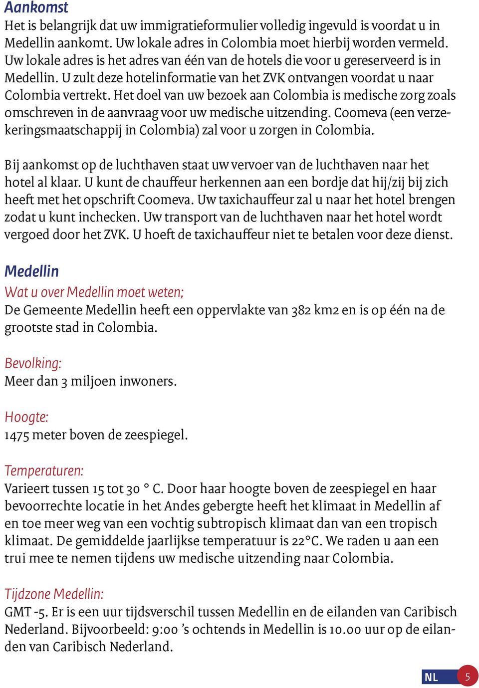 Het doel van uw bezoek aan Colombia is medische zorg zoals omschreven in de aanvraag voor uw medische uitzending. Coomeva (een verzekeringsmaatschappij in Colombia) zal voor u zorgen in Colombia.