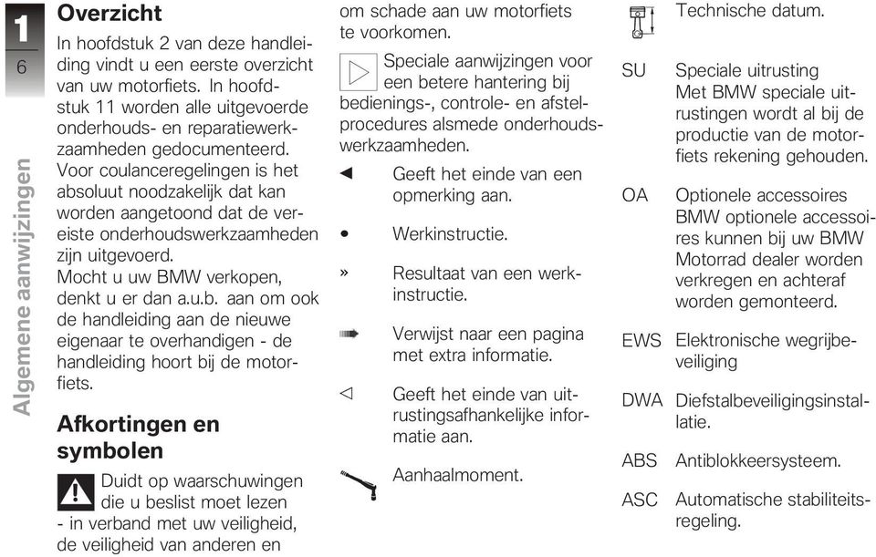 Voor coulanceregelingen is het absoluut noodzakelijk dat kan worden aangetoond dat de vereiste onderhoudswerkzaamheden zijn uitgevoerd. Mocht u uw BMW verkopen, denkt u er dan a.u.b. aan om ook de handleiding aan de nieuwe eigenaar te overhandigen - de handleiding hoort bij de motorfiets.