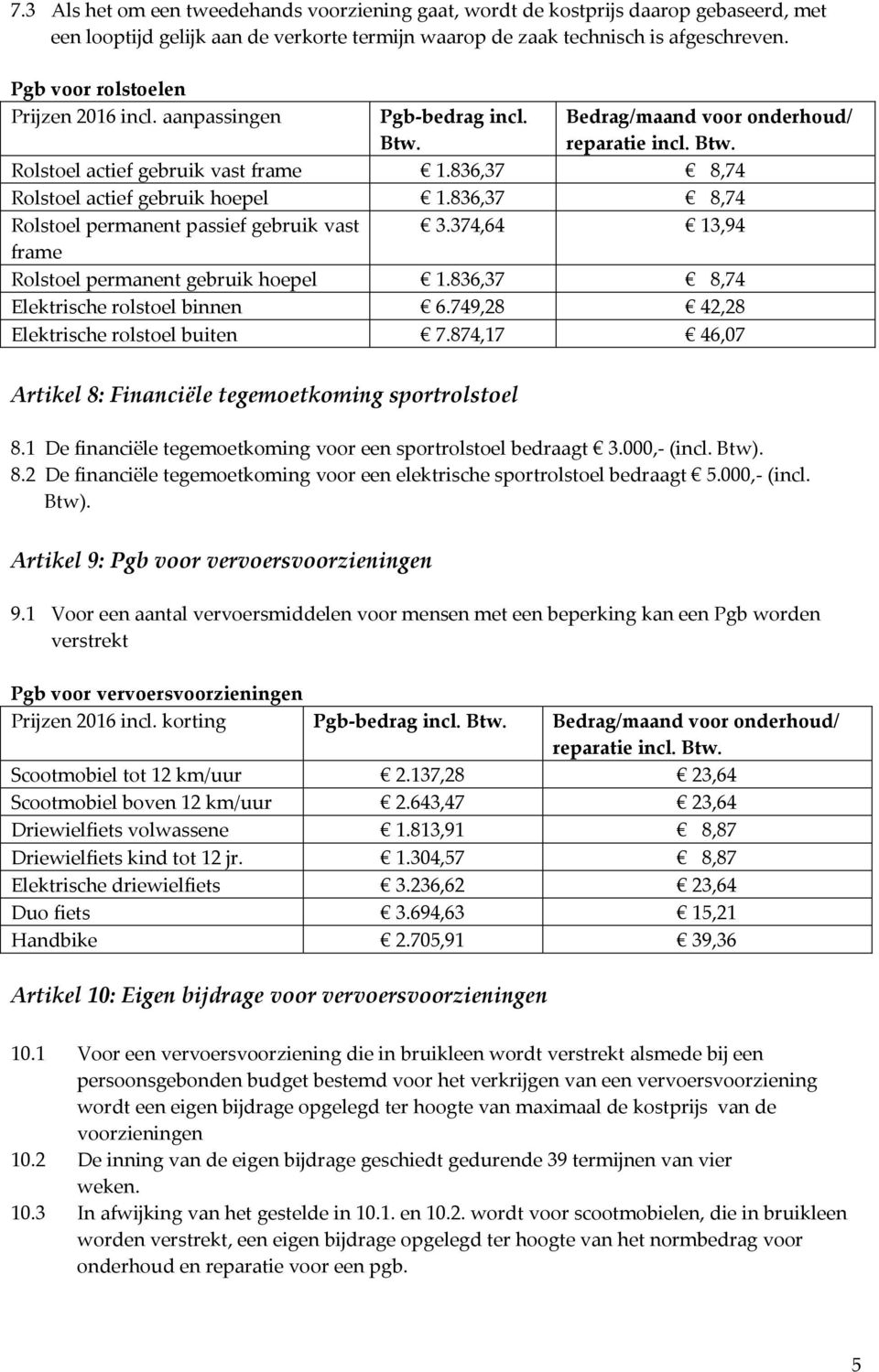 836,37 8,74 Rolstoel permanent passief gebruik vast 3.374,64 13,94 frame Rolstoel permanent gebruik hoepel 1.836,37 8,74 Elektrische rolstoel binnen 6.749,28 42,28 Elektrische rolstoel buiten 7.