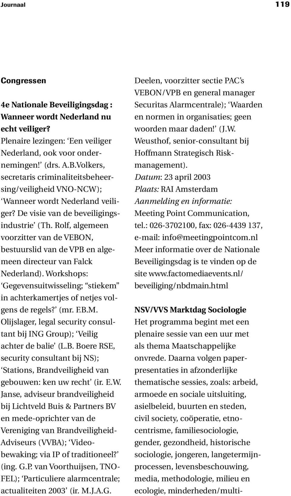 Workshops: Gegevensuitwisseling; stiekem in achterkamertjes of netjes volgens de regels? (mr. F.B.M. Olijslager, legal security consultant bij ING Group); Veilig achter de balie (L.B. Boere RSE, security consultant bij NS); Stations, Brandveiligheid van gebouwen: ken uw recht (ir.