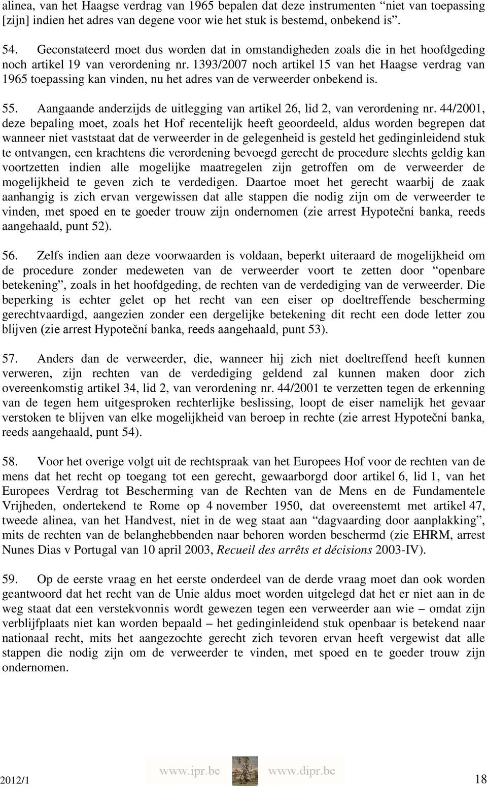 1393/2007 noch artikel 15 van het Haagse verdrag van 1965 toepassing kan vinden, nu het adres van de verweerder onbekend is. 55.