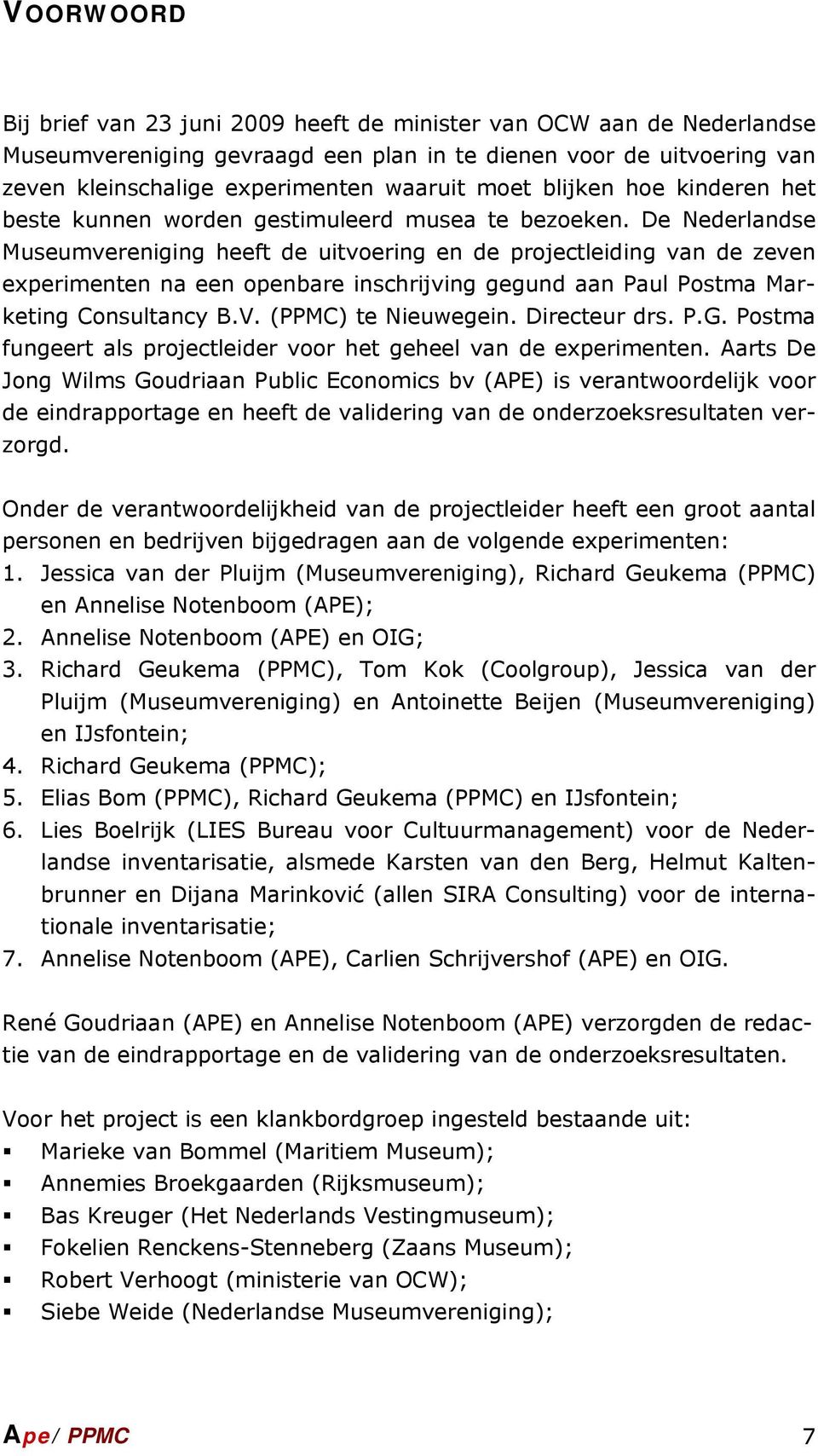 De Nederlandse Museumvereniging heeft de uitvoering en de projectleiding van de zeven experimenten na een openbare inschrijving gegund aan Paul Postma Marketing Consultancy B.V. (PPMC) te Nieuwegein.