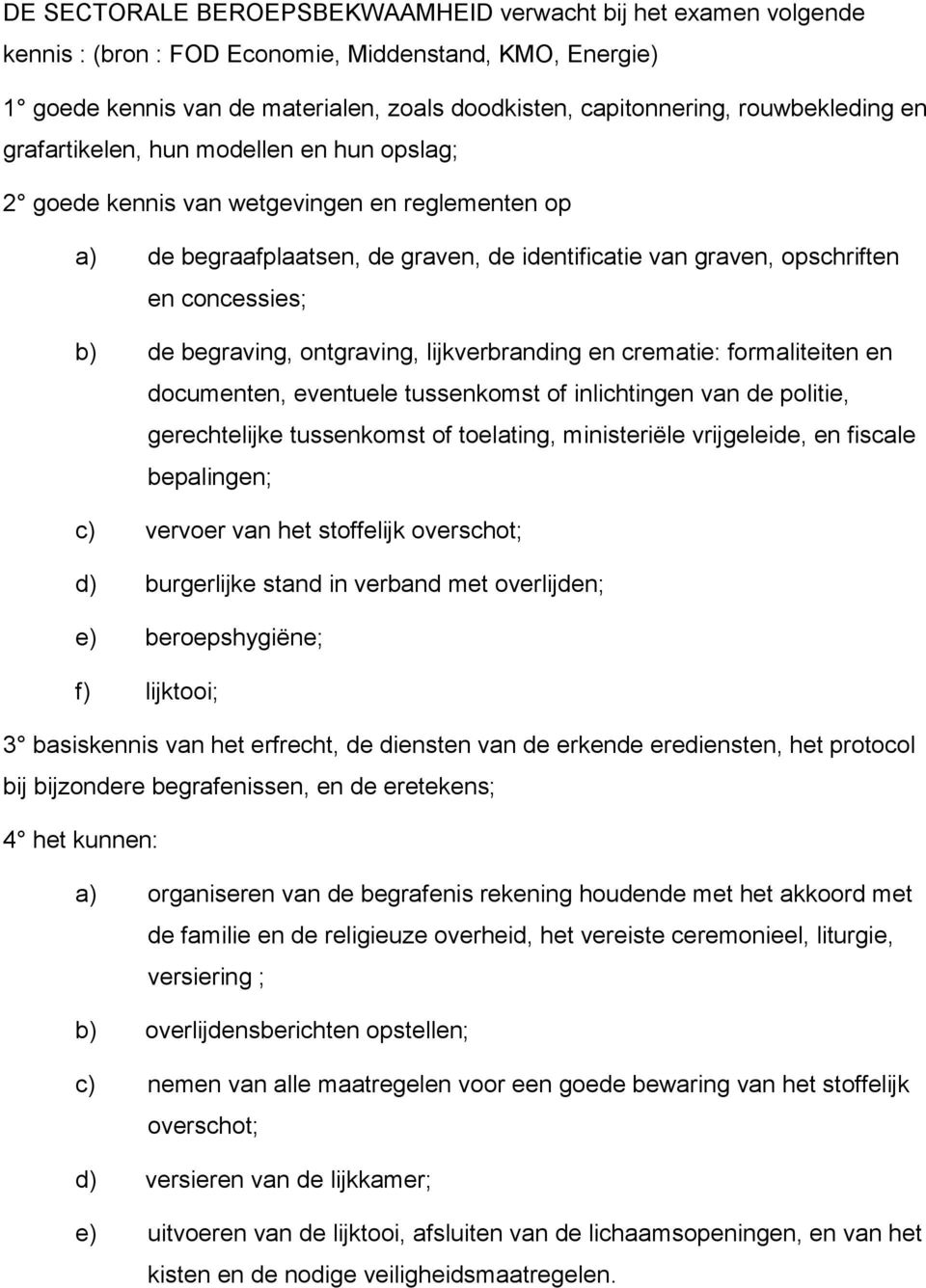 b) de begraving, ontgraving, lijkverbranding en crematie: formaliteiten en documenten, eventuele tussenkomst of inlichtingen van de politie, gerechtelijke tussenkomst of toelating, ministeriële