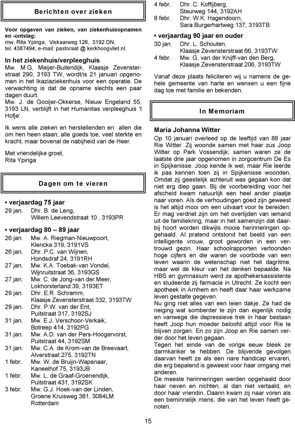 De verwachting is dat de opname slechts een paar dagen duurt. Mw. J. de Gooijer-Okkerse, Nieuw ngeland 55, 3193 LN, verblijft in het Humanitas verpleeghuis t Hofje.