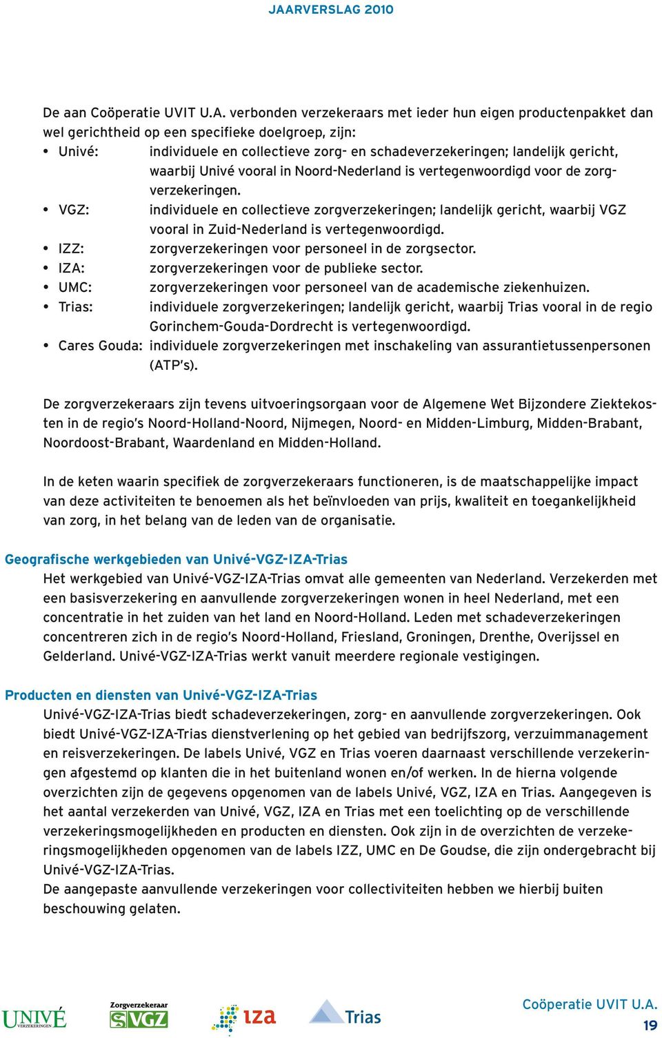VGZ: individuele en collectieve zorgverzekeringen; landelijk gericht, waarbij VGZ vooral in Zuid-Nederland is vertegenwoordigd. IZZ: zorgverzekeringen voor personeel in de zorgsector.