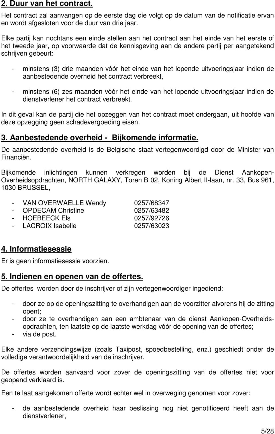 - minstens (3) drie maanden vóór het einde van het lopende uitvoeringsjaar indien de aanbestedende overheid het contract verbreekt, - minstens (6) zes maanden vóór het einde van het lopende