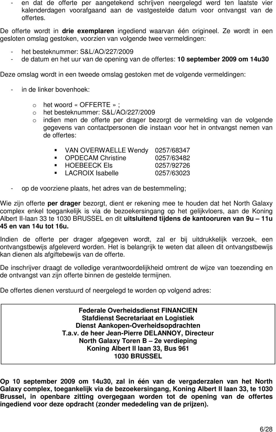 Ze wordt in een gesloten omslag gestoken, voorzien van volgende twee vermeldingen: - het besteknummer: S&L/AO/227/2009 - de datum en het uur van de opening van de offertes: 10 september 2009 om 14u30