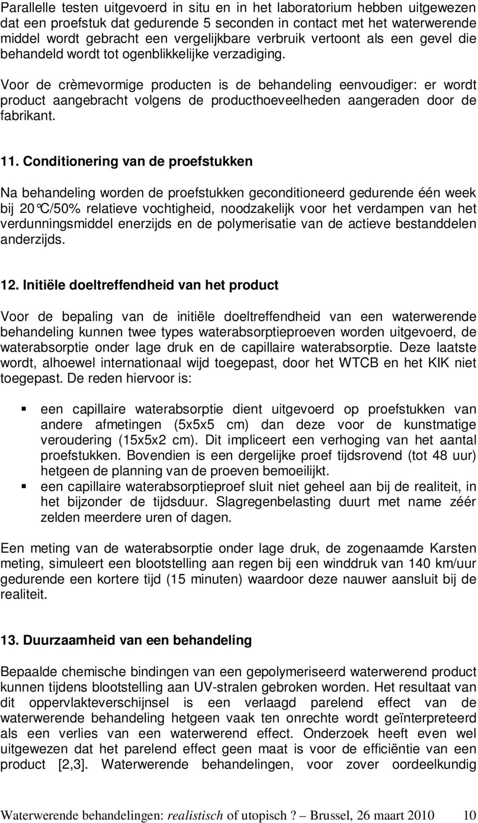 Voor de crèmevormige producten is de behandeling eenvoudiger: er wordt product aangebracht volgens de producthoeveelheden aangeraden door de fabrikant. 11.