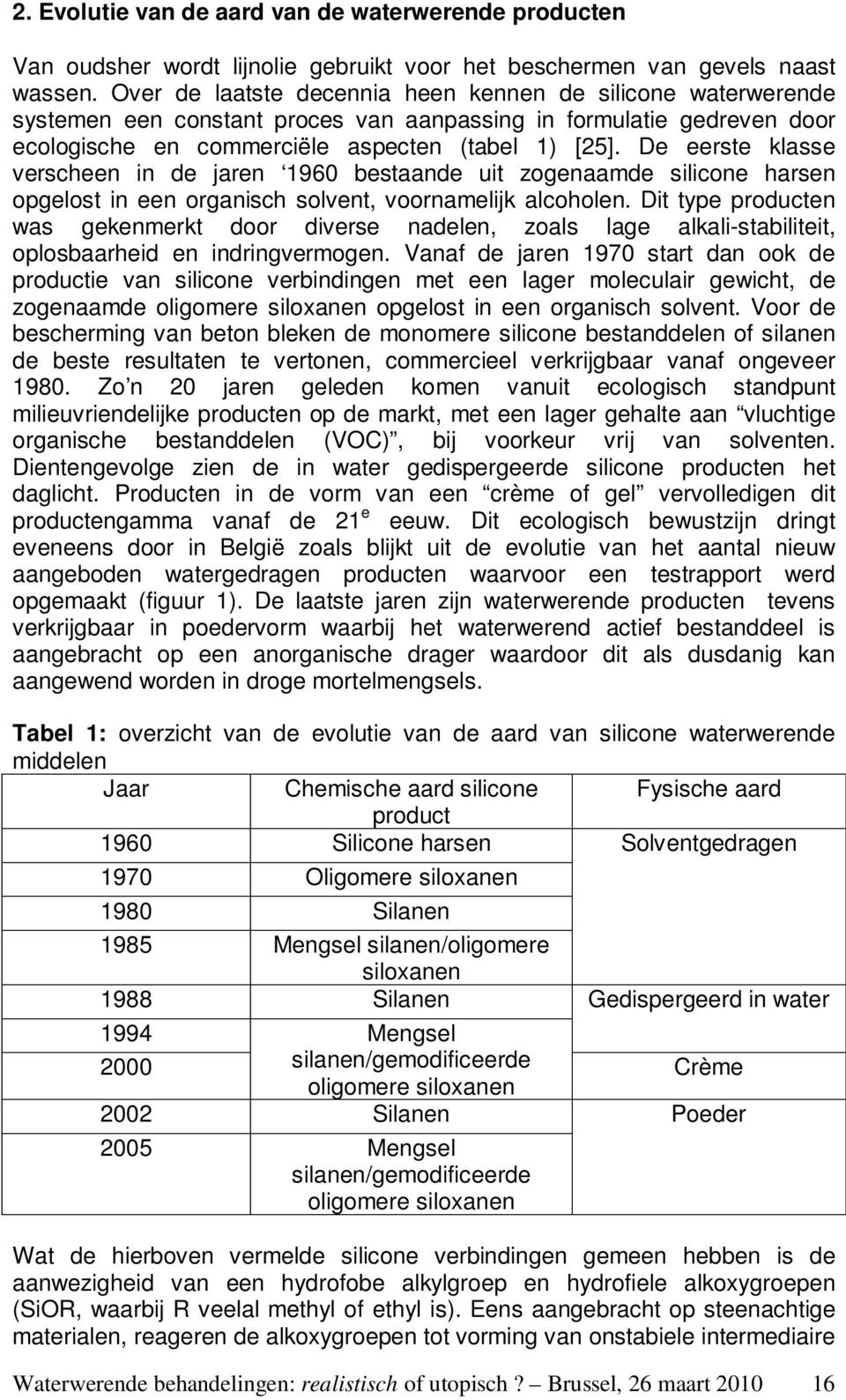 De eerste klasse verscheen in de jaren 1960 bestaande uit zogenaamde silicone harsen opgelost in een organisch solvent, voornamelijk alcoholen.